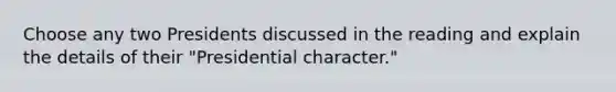 Choose any two Presidents discussed in the reading and explain the details of their "Presidential character."