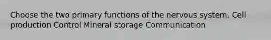 Choose the two primary functions of the nervous system. Cell production Control Mineral storage Communication