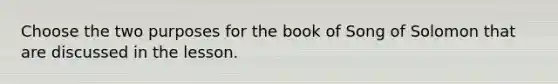 Choose the two purposes for the book of Song of Solomon that are discussed in the lesson.