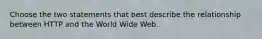 Choose the two statements that best describe the relationship between HTTP and the World Wide Web.