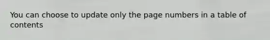 You can choose to update only the page numbers in a table of contents