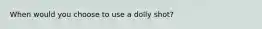 When would you choose to use a dolly shot?