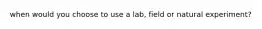 when would you choose to use a lab, field or natural experiment?