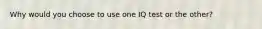 Why would you choose to use one IQ test or the other?