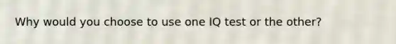 Why would you choose to use one IQ test or the other?