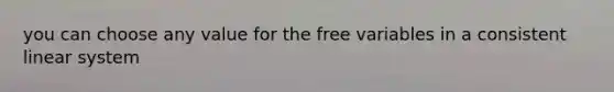 you can choose any value for the free variables in a consistent linear system