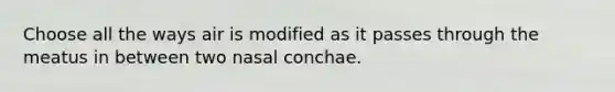 Choose all the ways air is modified as it passes through the meatus in between two nasal conchae.