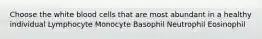 Choose the white blood cells that are most abundant in a healthy individual Lymphocyte Monocyte Basophil Neutrophil Eosinophil