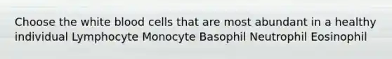 Choose the white blood cells that are most abundant in a healthy individual Lymphocyte Monocyte Basophil Neutrophil Eosinophil