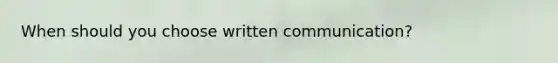 When should you choose <a href='https://www.questionai.com/knowledge/kmCWibS9RN-written-communication' class='anchor-knowledge'>written communication</a>?