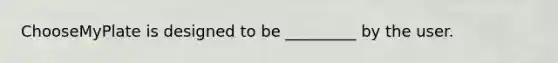 ChooseMyPlate is designed to be _________ by the user.