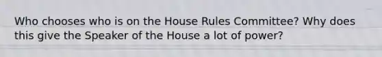 Who chooses who is on the House Rules Committee? Why does this give the Speaker of the House a lot of power?