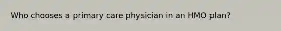 Who chooses a primary care physician in an HMO plan?