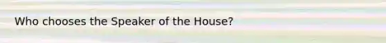 Who chooses the Speaker of the House?