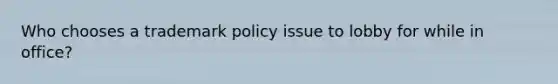 Who chooses a trademark policy issue to lobby for while in office?