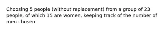 Choosing 5 people (without replacement) from a group of 23 people, of which 15 are women, keeping track of the number of men chosen