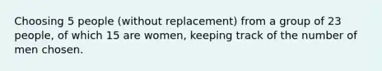 Choosing 5 people (without replacement) from a group of 23 people, of which 15 are women, keeping track of the number of men chosen.