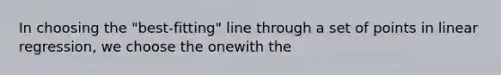 In choosing the "best-fitting" line through a set of points in linear regression, we choose the onewith the