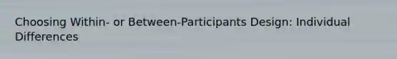 Choosing Within- or Between-Participants Design: Individual Differences