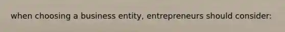 when choosing a business entity, entrepreneurs should consider: