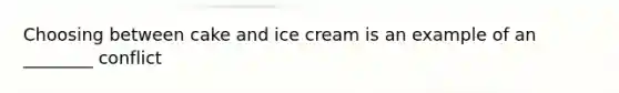 Choosing between cake and ice cream is an example of an ________ conflict