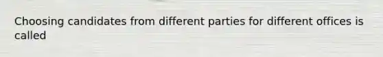 Choosing candidates from different parties for different offices is called