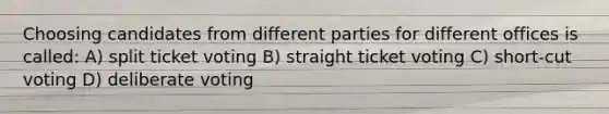 Choosing candidates from different parties for different offices is called: A) split ticket voting B) straight ticket voting C) short-cut voting D) deliberate voting