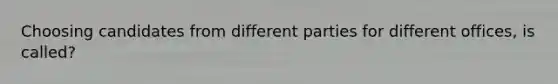 Choosing candidates from different parties for different offices, is called?