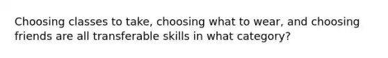 Choosing classes to take, choosing what to wear, and choosing friends are all transferable skills in what category?