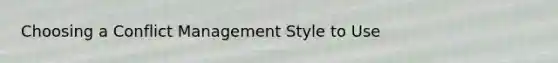 Choosing a Conflict Management Style to Use