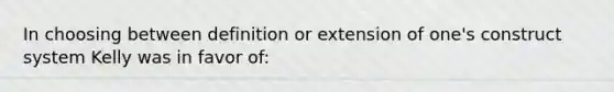 In choosing between definition or extension of one's construct system Kelly was in favor of: