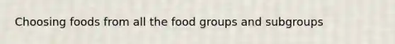 Choosing foods from all the food groups and subgroups