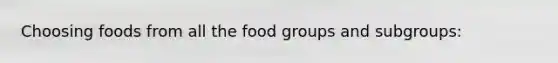 Choosing foods from all the food groups and subgroups: