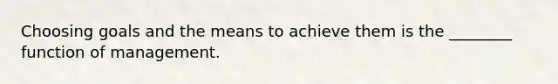 Choosing goals and the means to achieve them is the ________ function of management.