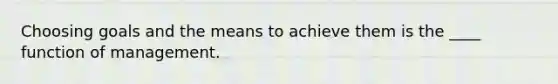 Choosing goals and the means to achieve them is the ____ function of management.