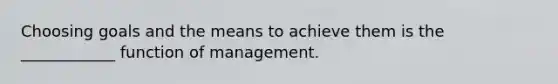 Choosing goals and the means to achieve them is the ____________ function of management.