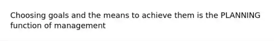 Choosing goals and the means to achieve them is the PLANNING function of management