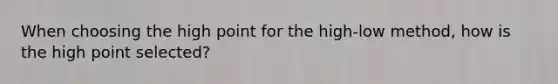 When choosing the high point for the high-low method, how is the high point selected?