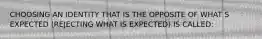 CHOOSING AN IDENTITY THAT IS THE OPPOSITE OF WHAT S EXPECTED (REJECTING WHAT IS EXPECTED) IS CALLED: