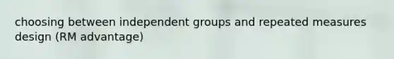 choosing between independent groups and repeated measures design (RM advantage)