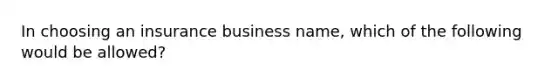 In choosing an insurance business name, which of the following would be allowed?