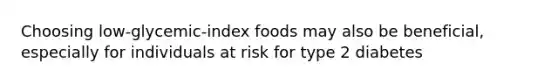 Choosing low-glycemic-index foods may also be beneficial, especially for individuals at risk for type 2 diabetes