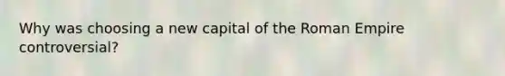 Why was choosing a new capital of the Roman Empire controversial?