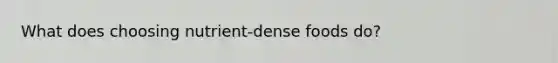 What does choosing nutrient-dense foods do?