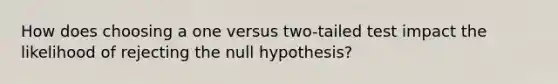 How does choosing a one versus two-tailed test impact the likelihood of rejecting the null hypothesis?