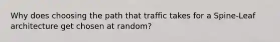 Why does choosing the path that traffic takes for a Spine-Leaf architecture get chosen at random?