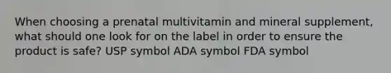 When choosing a prenatal multivitamin and mineral supplement, what should one look for on the label in order to ensure the product is safe? USP symbol ADA symbol FDA symbol