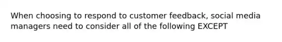 When choosing to respond to customer feedback, social media managers need to consider all of the following EXCEPT