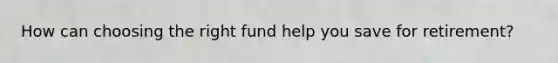 How can choosing the right fund help you save for retirement?