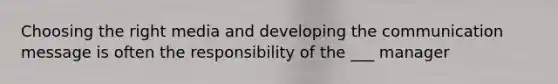 Choosing the right media and developing the communication message is often the responsibility of the ___ manager